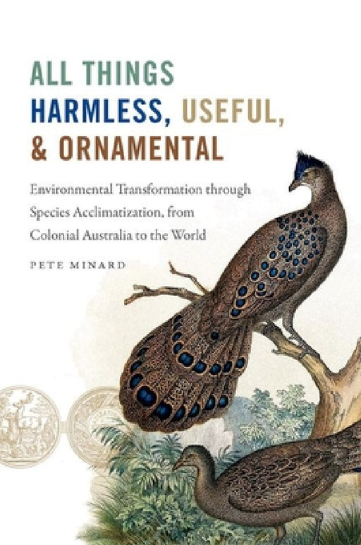 All Things Harmless, Useful, and Ornamental: Environmental Transformation Through Species Acclimatization, from Colonial Australia to the World by Pete Minard