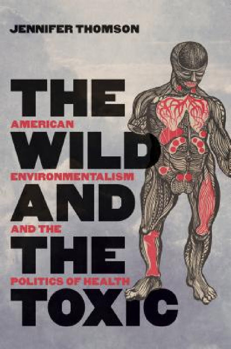 The Wild and the Toxic: American Environmentalism and the Politics of Health by Jennifer Thomson