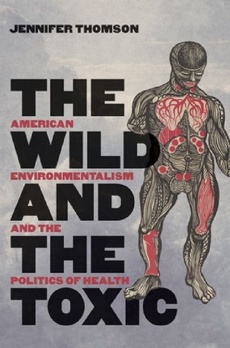 The Wild and the Toxic: American Environmentalism and the Politics of Health by Jennifer Thomson