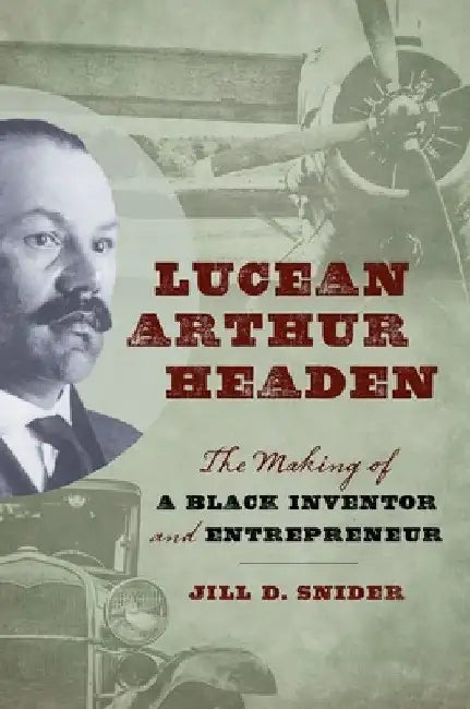 Lucean Arthur Headen: The Making of a Black Inventor and Entrepreneur by Jill D. Snider