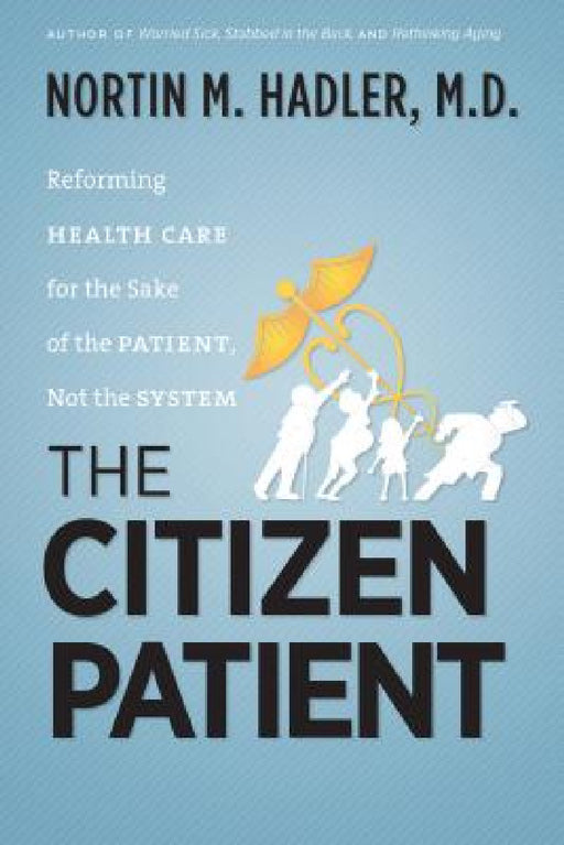 The Citizen Patient: Reforming Health Care for the Sake of the Patient, Not the System by Nortin M. Hadler