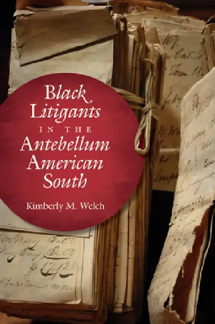 Black Litigants in the Antebellum American South by Kimberly M. Welch