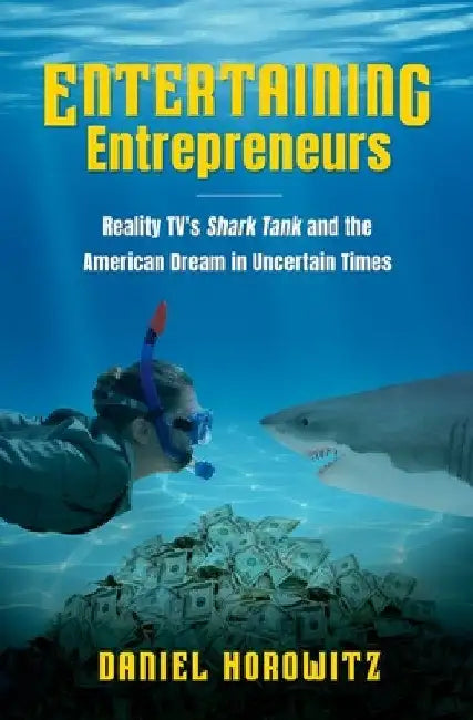 Entertaining Entrepreneurs: Reality Tv's Shark Tank and the American Dream in Uncertain Times by Daniel Horowitz