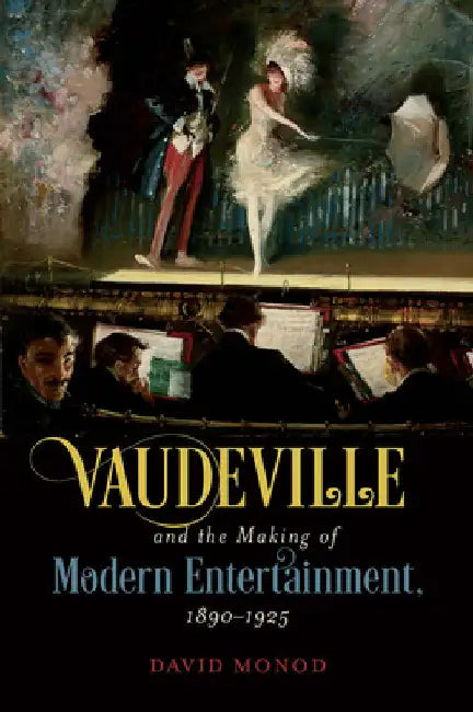 Vaudeville and the Making of Modern Entertainment, 1890-1925 by David Monod