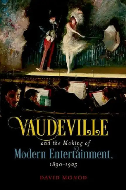 Vaudeville and the Making of Modern Entertainment, 1890-1925 by David Monod