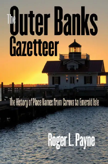 The Outer Banks Gazetteer: The History of Place Names from Carova to Emerald Isle by Roger L. Payne