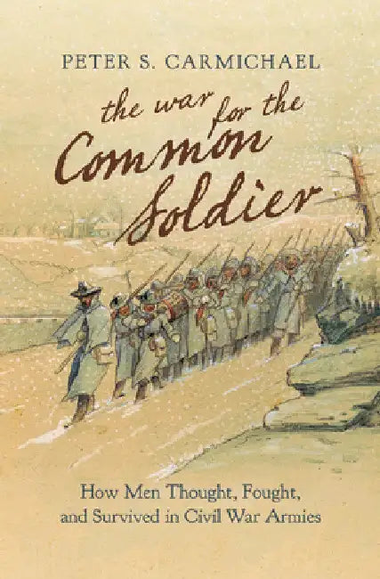 The War for the Common Soldier: How Men Thought, Fought, and Survived in Civil War Armies by Peter S. Carmichael