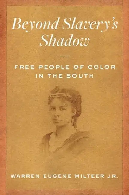 Beyond Slavery's Shadow: Free People of Color in the South by Warren Eugene Milteer