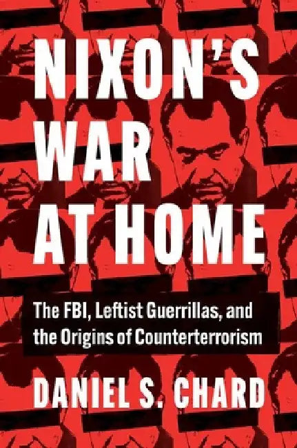Nixon's War at Home: The Fbi, Leftist Guerrillas, and the Origins of Counterterrorism by Daniel S. Chard