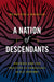 A Nation of Descendants: Politics and the Practice of Genealogy in U.S. History by Francesca Morgan