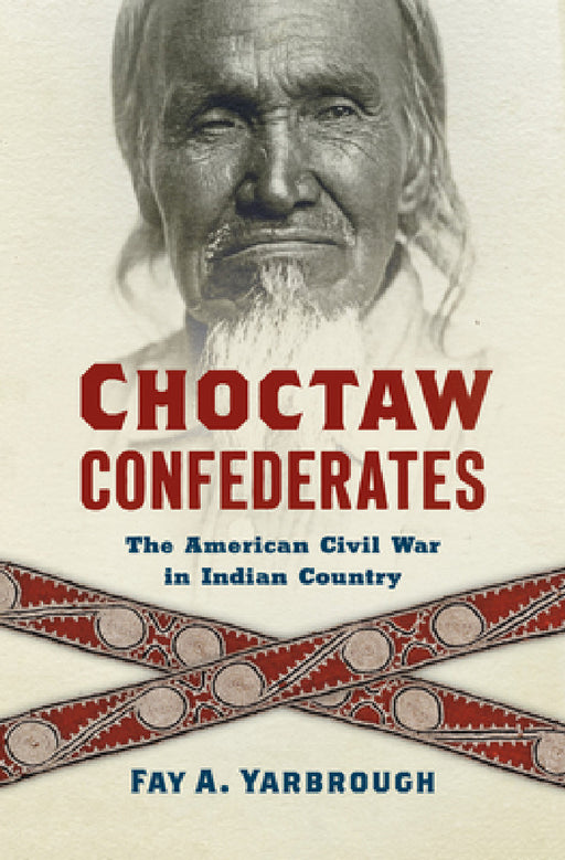 Choctaw Confederates: The American Civil War in Indian Country by Fay A. Yarbrough