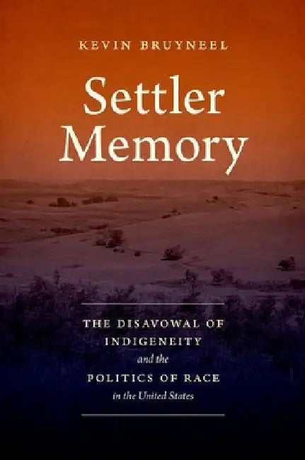 Settler Memory: The Disavowal of Indigeneity and the Politics of Race in the United States by Kevin Bruyneel