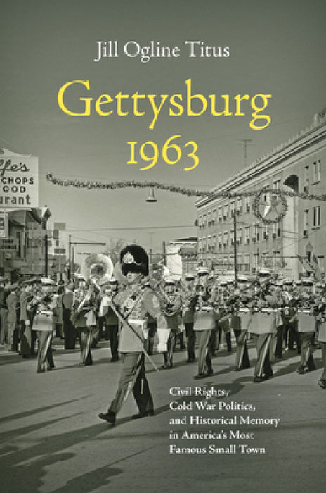 Gettysburg 1963: Civil Rights, Cold War Politics, and Historical Memory in America's Most Famous Small Town by Jill Ogline Titus