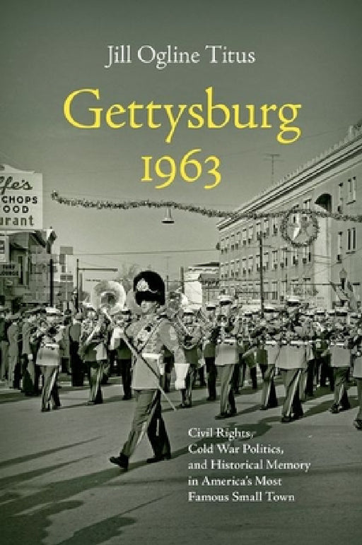 Gettysburg 1963: Civil Rights, Cold War Politics, and Historical Memory in America's Most Famous Small Town by Jill Ogline Titus
