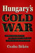 Hungary's Cold War: International Relations from the End of World War II to the Fall of the Soviet Union by Csaba Békés