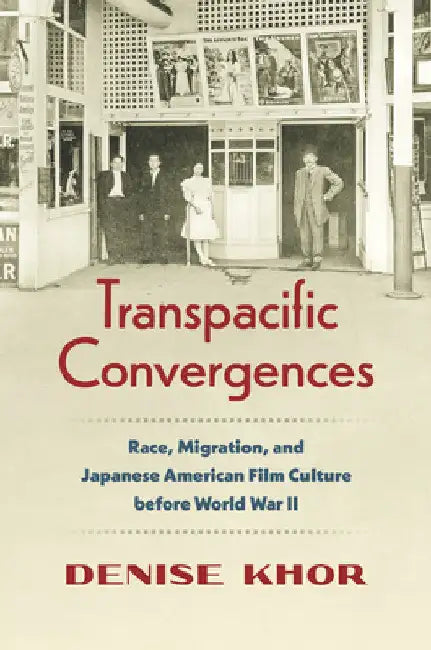 Transpacific Convergences: Race, Migration, and Japanese American Film Culture Before World War II by Denise Khor