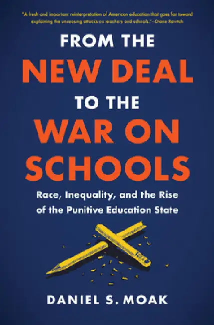 From the New Deal to the War on Schools: Race, Inequality, and the Rise of the Punitive Education State by Daniel S. Moak