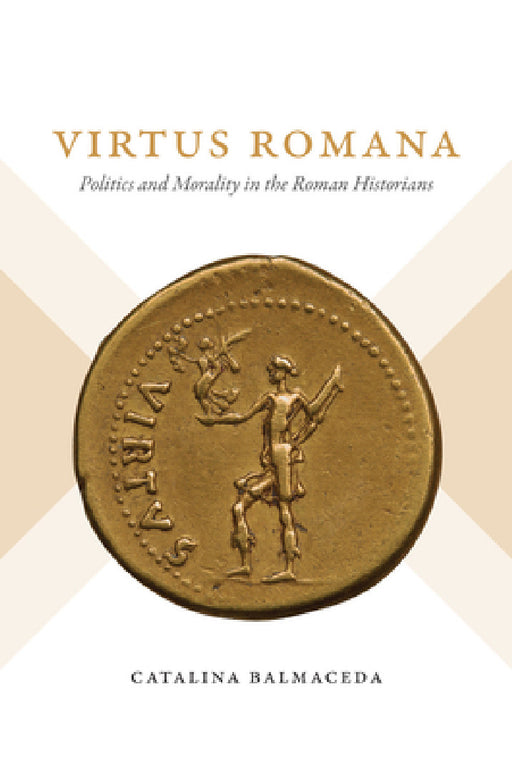 Virtus Romana: Politics and Morality in the Roman Historians by Catalina Balmaceda