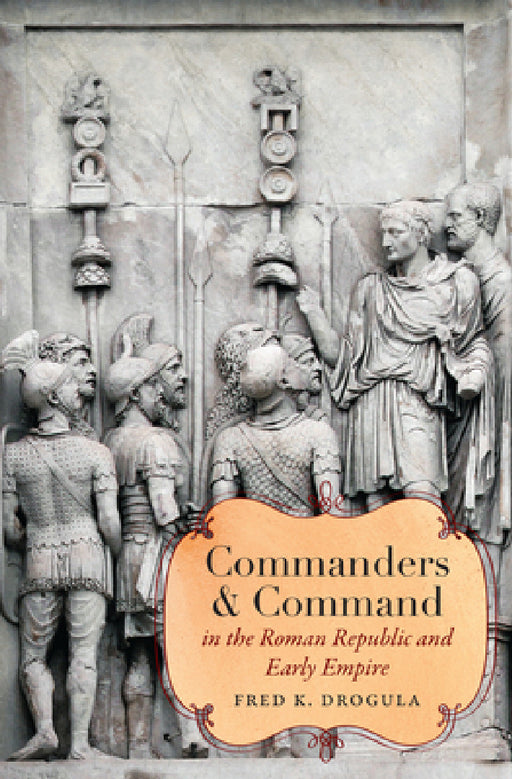 Commanders and Command in the Roman Republic and Early Empire by Fred K. Drogula