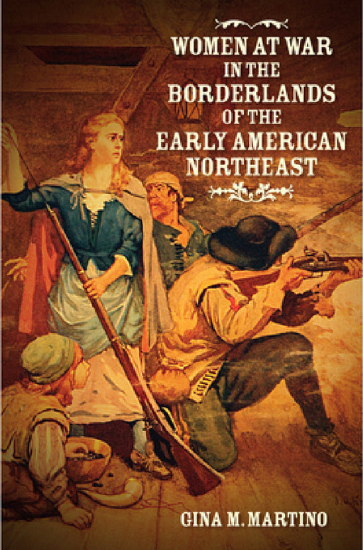 Women at War in the Borderlands of the Early American Northeast by Gina M. Martino