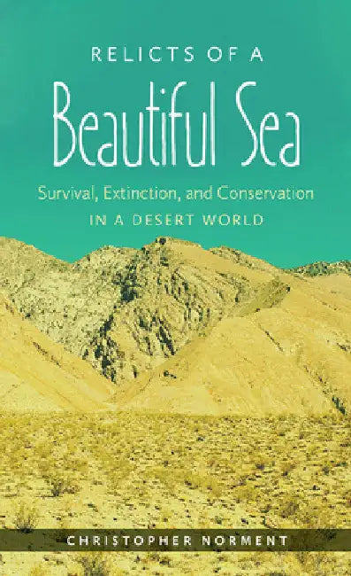 Relicts of a Beautiful Sea: Survival, Extinction, and Conservation in a Desert World by Christopher Norment