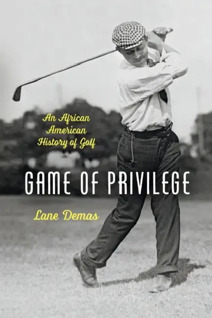 Game of Privilege: An African American History of Golf by Lane Demas