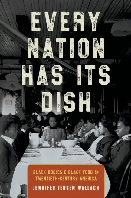 Every Nation Has Its Dish: Black Bodies and Black Food in Twentieth-Century America by Jennifer Jensen Wallach
