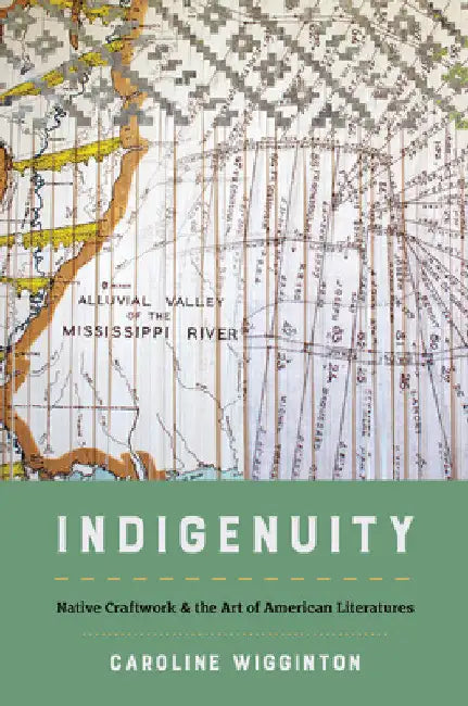 Indigenuity: Native Craftwork and the Art of American Literatures by Caroline Wigginton