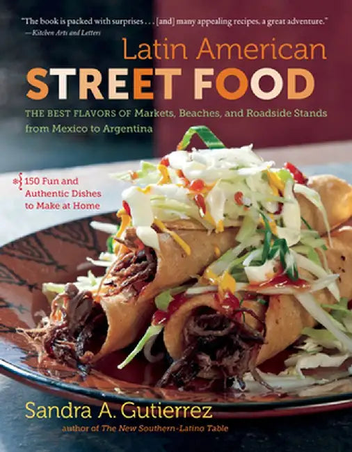 Latin American Street Food: The Best Flavors of Markets, Beaches, & Roadside Stands from Mexico to Argentina by Sandra A. Gutierrez