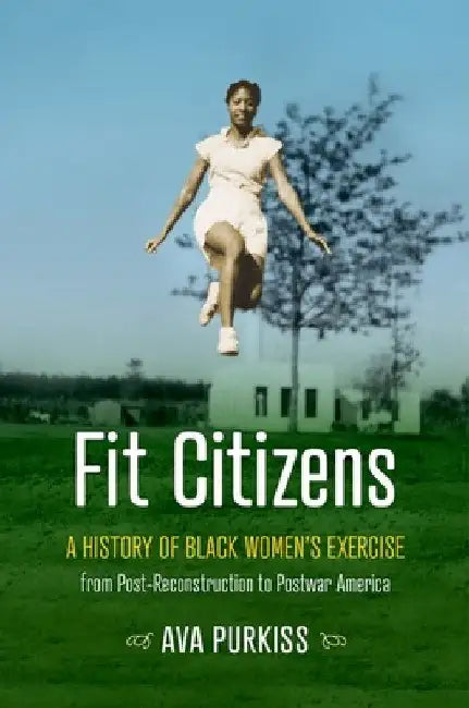 Fit Citizens: A History of Black Women's Exercise from Post-Reconstruction to Postwar America by Ava Purkiss