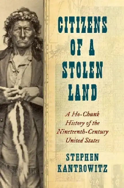 Citizens of a Stolen Land: A Ho-Chunk History of the Nineteenth-Century United States by Stephen Kantrowitz