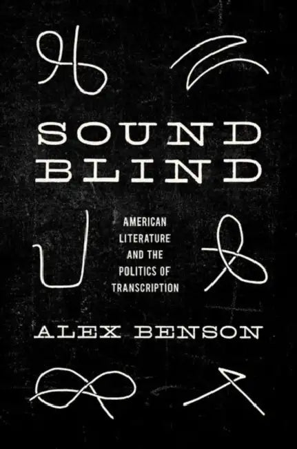 Sound-Blind: American Literature and the Politics of Transcription by Alex Benson