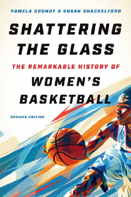 Shattering the Glass: The Remarkable History of Women's Basketball by Pamela Grundy