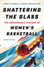 Shattering the Glass: The Remarkable History of Women's Basketball by Pamela Grundy
