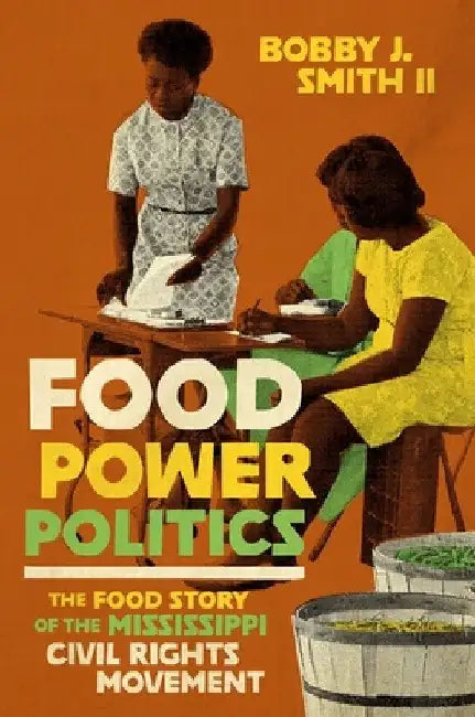 Food Power Politics: The Food Story of the Mississippi Civil Rights Movement by Bobby J. Smith