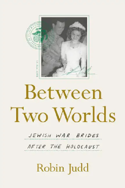 Between Two Worlds: Jewish War Brides After the Holocaust by Robin Judd