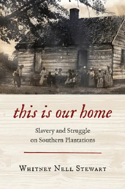This Is Our Home: Slavery and Struggle on Southern Plantations by Whitney Nell Stewart