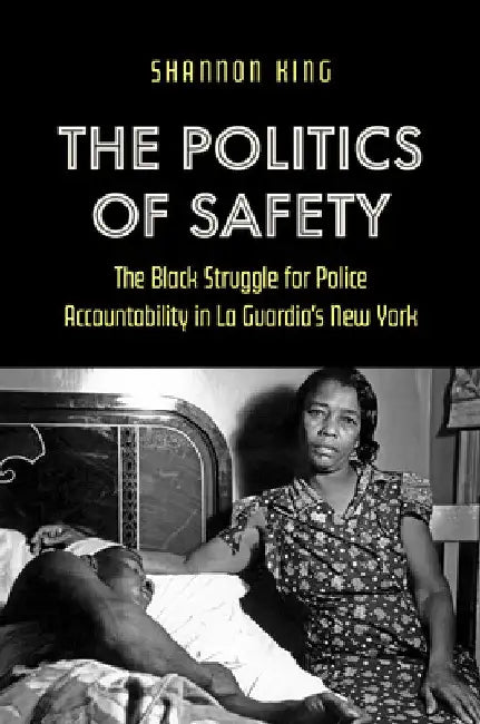 The Politics of Safety: The Black Struggle for Police Accountability in La Guardia's New York by Shannon King