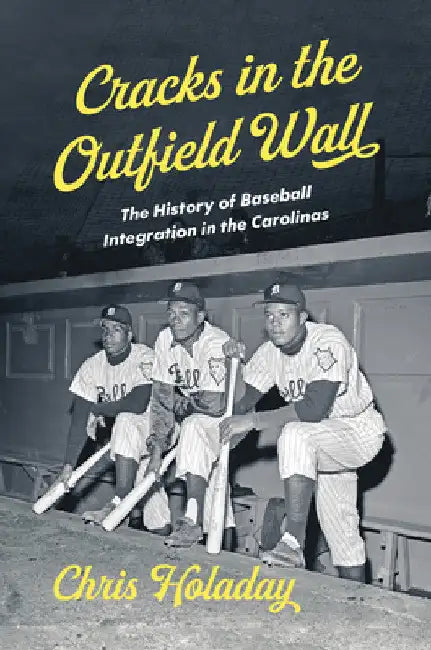 Cracks in the Outfield Wall: The History of Baseball Integration in the Carolinas by Chris Holaday