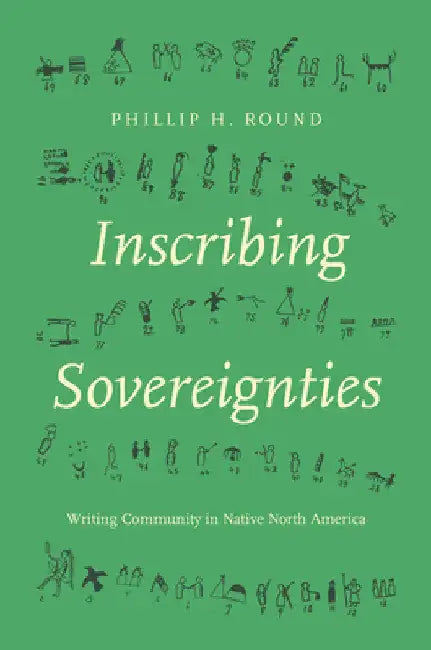 Inscribing Sovereignties: Writing Community in Native North America by Phillip H. Round