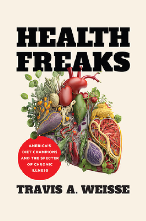 Health Freaks: America's Diet Champions and the Specter of Chronic Illness by Travis A. Weisse