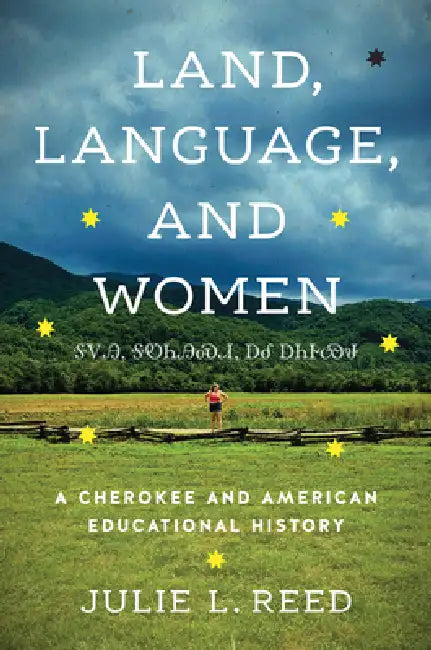 Land, Language, and Women: A Cherokee and American Educational History by Julie L. Reed