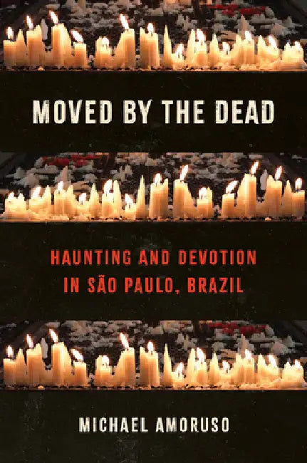 Moved by the Dead: Haunting and Devotion in São Paulo, Brazil by Michael Amoruso
