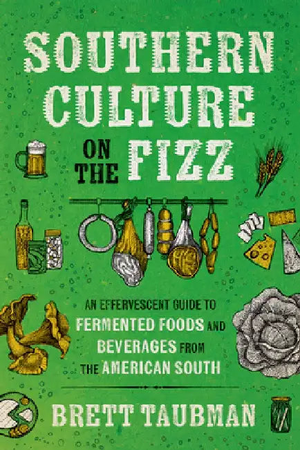 Southern Culture on the Fizz: An Effervescent Guide to Fermented Foods and Beverages from the American South by Brett Taubman