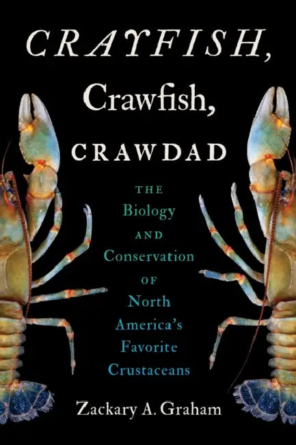 Crayfish, Crawfish, Crawdad: The Biology and Conservation of North America's Favorite Crustaceans by Zackary A. Graham