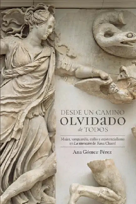 Desde un camino olvidado des todos: Mujer, vanguardia, exilio y existencialismo en La sinrazón de Rosa Chacel by Ana Gómez-Pérez