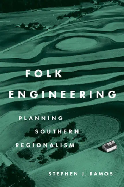 Folk Engineering: Planning Southern Regionalism by Stephen J. Ramos