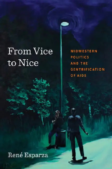 From Vice to Nice: Midwestern Politics and the Gentrification of AIDS by René Esparza