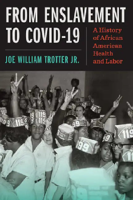 From Enslavement to Covid-19: A History of African American Health and Labor by Joe William Trotter Jr