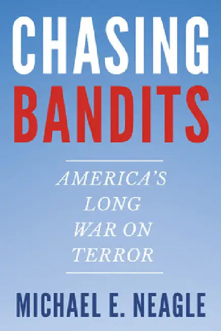 Chasing Bandits: America's Long War on Terror by Michael E. Neagle